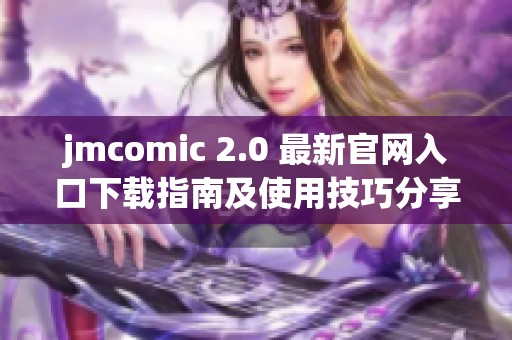 jmcomic 2.0 最新官网入口下载指南及使用技巧分享
