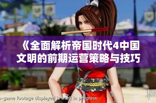 《全面解析帝国时代4中国文明的前期运营策略与技巧指南》