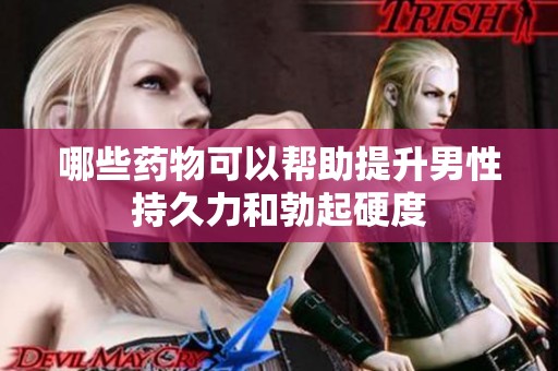 哪些药物可以帮助提升男性持久力和勃起硬度