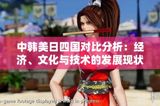 中韩美日四国对比分析：经济、文化与技术的发展现状