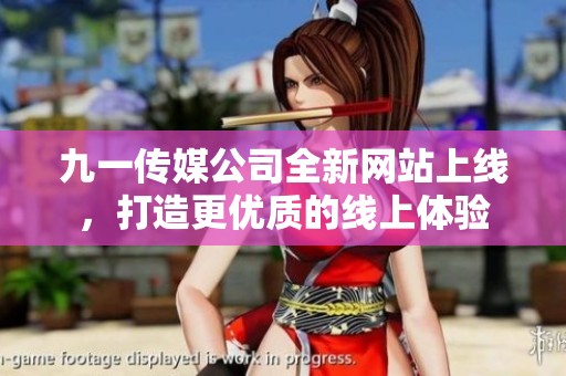 九一传媒公司全新网站上线，打造更优质的线上体验