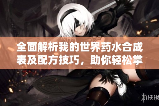 全面解析我的世界药水合成表及配方技巧，助你轻松掌握药水制作方法