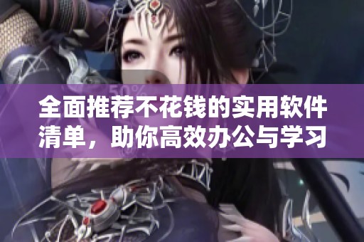全面推荐不花钱的实用软件清单，助你高效办公与学习