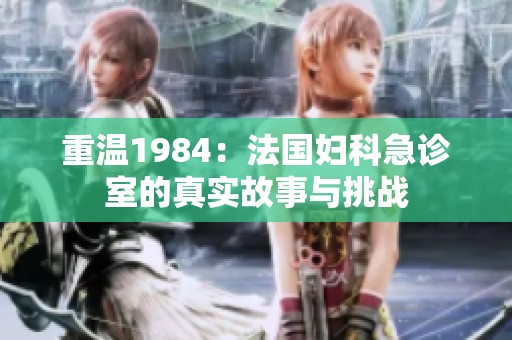 重温1984：法国妇科急诊室的真实故事与挑战