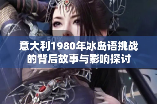 意大利1980年冰岛语挑战的背后故事与影响探讨