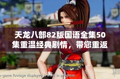天龙八部82版国语全集50集重温经典剧情，带您重返武侠世界探索情感与冒险