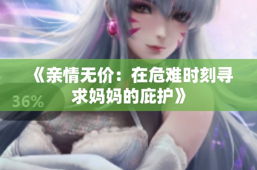 《亲情无价：在危难时刻寻求妈妈的庇护》