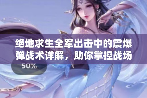 绝地求生全军出击中的震爆弹战术详解，助你掌控战场赢得胜利