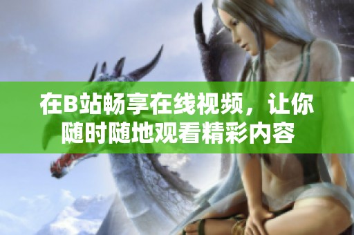 在B站畅享在线视频，让你随时随地观看精彩内容