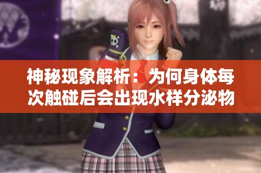 神秘现象解析：为何身体每次触碰后会出现水样分泌物