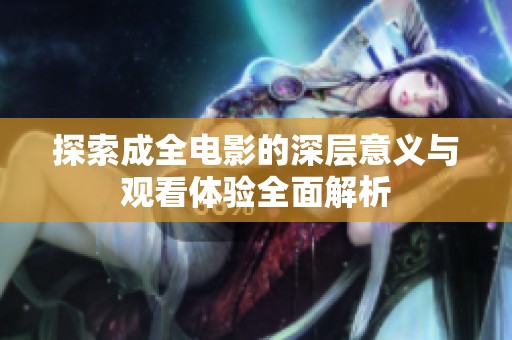 探索成全电影的深层意义与观看体验全面解析