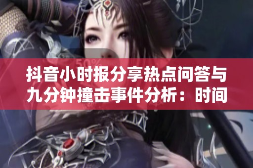 抖音小时报分享热点问答与九分钟撞击事件分析：时间如同头顶翩翩蜜蜂的隐喻