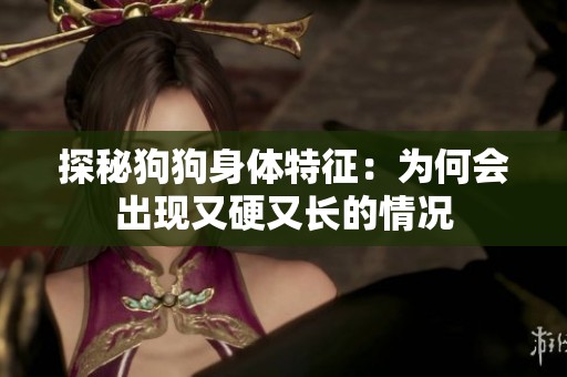 探秘狗狗身体特征：为何会出现又硬又长的情况