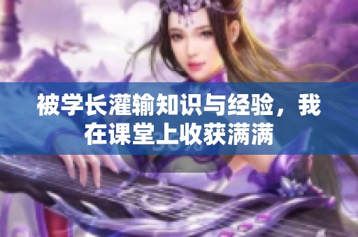被学长灌输知识与经验，我在课堂上收获满满
