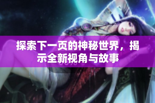 探索下一页的神秘世界，揭示全新视角与故事