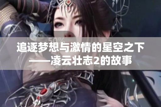 追逐梦想与激情的星空之下——凌云壮志2的故事