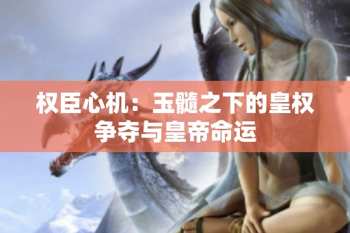 权臣心机：玉髓之下的皇权争夺与皇帝命运