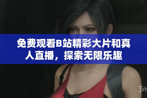 免费观看B站精彩大片和真人直播，探索无限乐趣