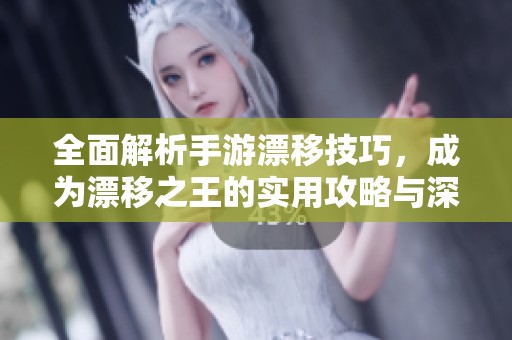 全面解析手游漂移技巧，成为漂移之王的实用攻略与深度玩法教程