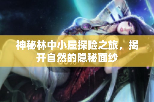 神秘林中小屋探险之旅，揭开自然的隐秘面纱