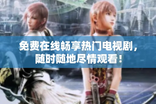 免费在线畅享热门电视剧，随时随地尽情观看！