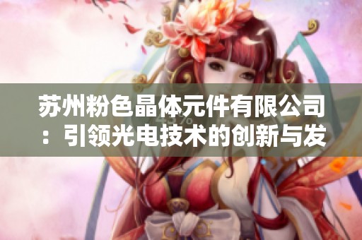 苏州粉色晶体元件有限公司：引领光电技术的创新与发展