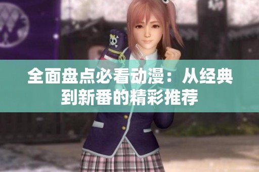 全面盘点必看动漫：从经典到新番的精彩推荐