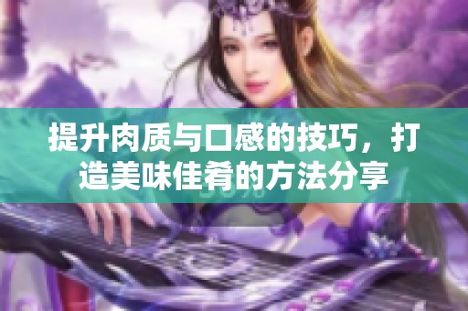 提升肉质与口感的技巧，打造美味佳肴的方法分享