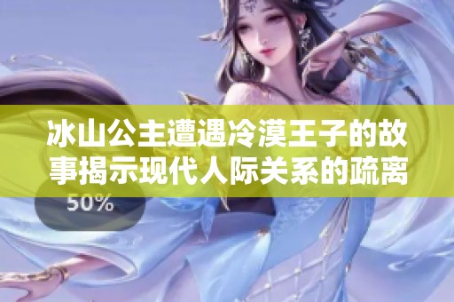 冰山公主遭遇冷漠王子的故事揭示现代人际关系的疏离与孤独感