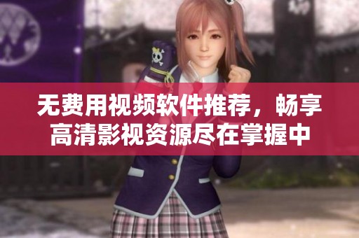 无费用视频软件推荐，畅享高清影视资源尽在掌握中