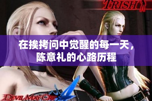 在挨拷问中觉醒的每一天，陈意礼的心路历程
