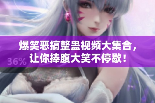 爆笑恶搞整蛊视频大集合，让你捧腹大笑不停歇！