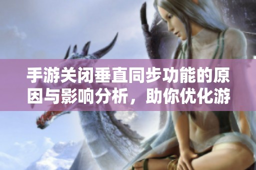 手游关闭垂直同步功能的原因与影响分析，助你优化游戏体验