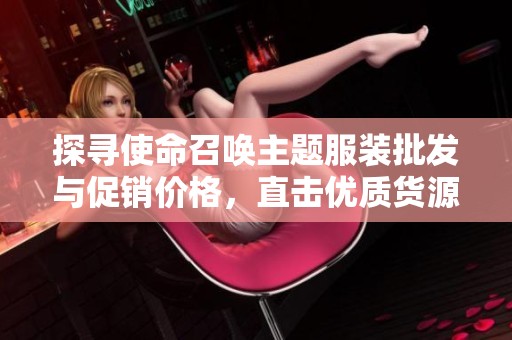 探寻使命召唤主题服装批发与促销价格，直击优质货源产地信息