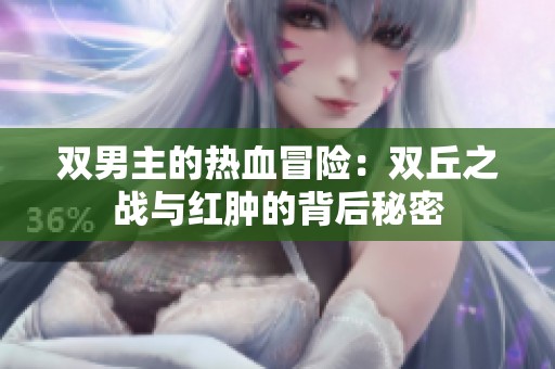 双男主的热血冒险：双丘之战与红肿的背后秘密