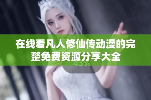 在线看凡人修仙传动漫的完整免费资源分享大全