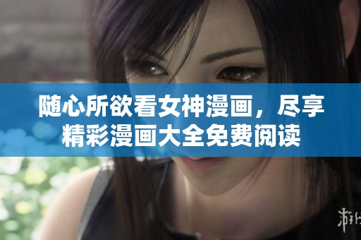 随心所欲看女神漫画，尽享精彩漫画大全免费阅读