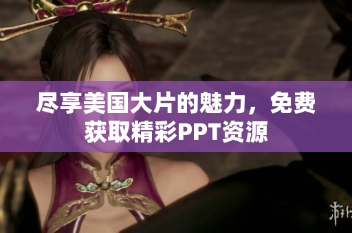 尽享美国大片的魅力，免费获取精彩PPT资源