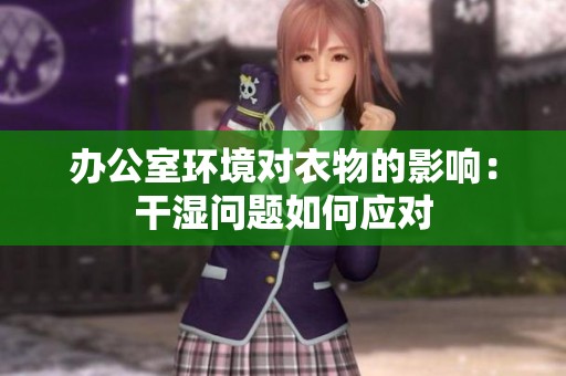 办公室环境对衣物的影响：干湿问题如何应对