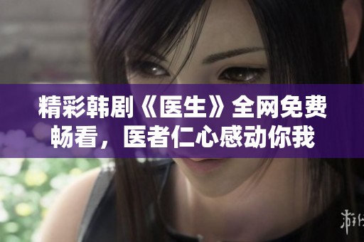 精彩韩剧《医生》全网免费畅看，医者仁心感动你我