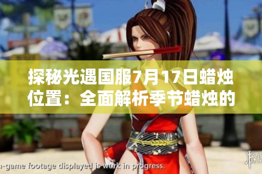 探秘光遇国服7月17日蜡烛位置：全面解析季节蜡烛的发现与收集攻略