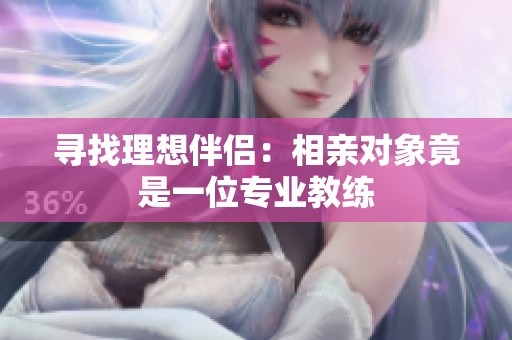 寻找理想伴侣：相亲对象竟是一位专业教练