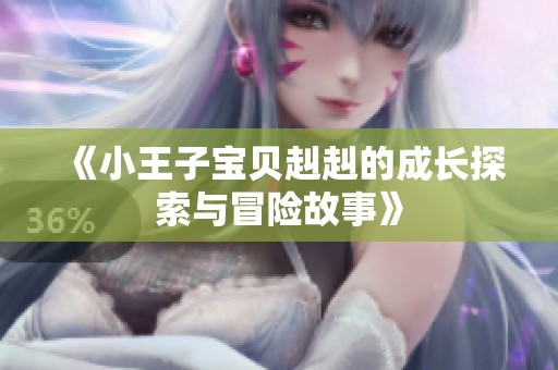 《小王子宝贝赳赳的成长探索与冒险故事》