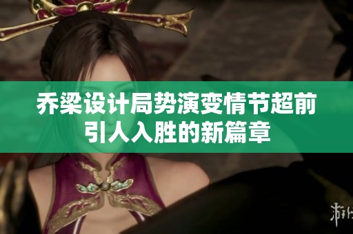 乔梁设计局势演变情节超前引人入胜的新篇章