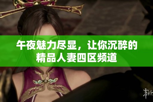 午夜魅力尽显，让你沉醉的精品人妻四区频道