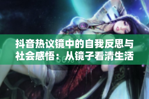 抖音热议镜中的自我反思与社会感悟：从镜子看清生活的多重面貌