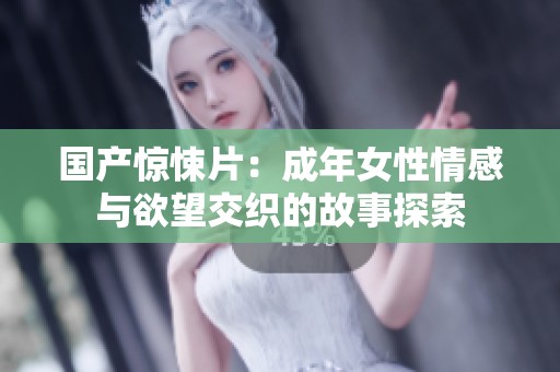 国产惊悚片：成年女性情感与欲望交织的故事探索