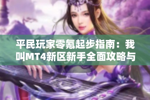 平民玩家零氪起步指南：我叫MT4新区新手全面攻略与实用技巧分享