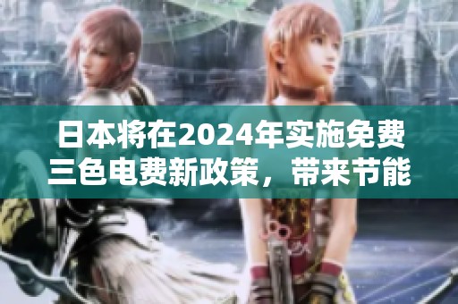 日本将在2024年实施免费三色电费新政策，带来节能新机遇