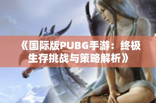 《国际版PUBG手游：终极生存挑战与策略解析》